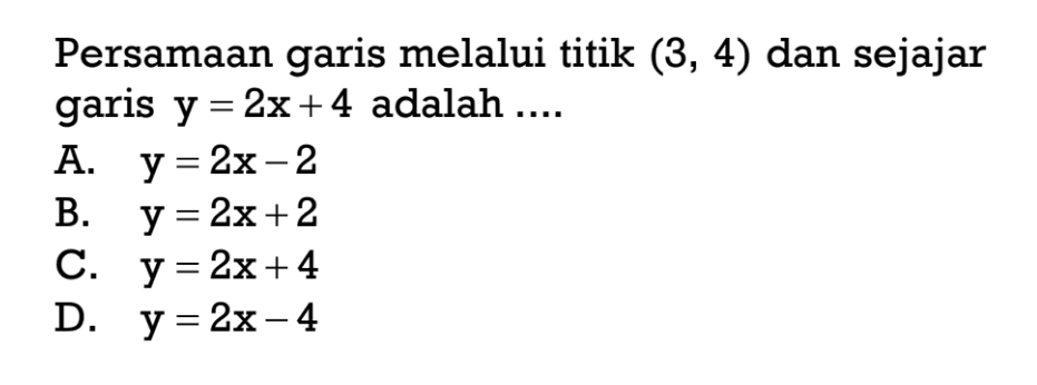 Persamaan garis melalui titik (3, 4) dan sejajar garis Y = 2x + 4 adalah =