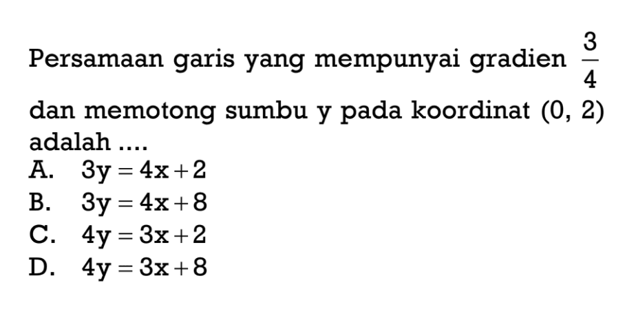 Persamaan garis yang mempunyai gradien 3/4 dan memotong sumbu y pada koordinat (0, 2) adalah...