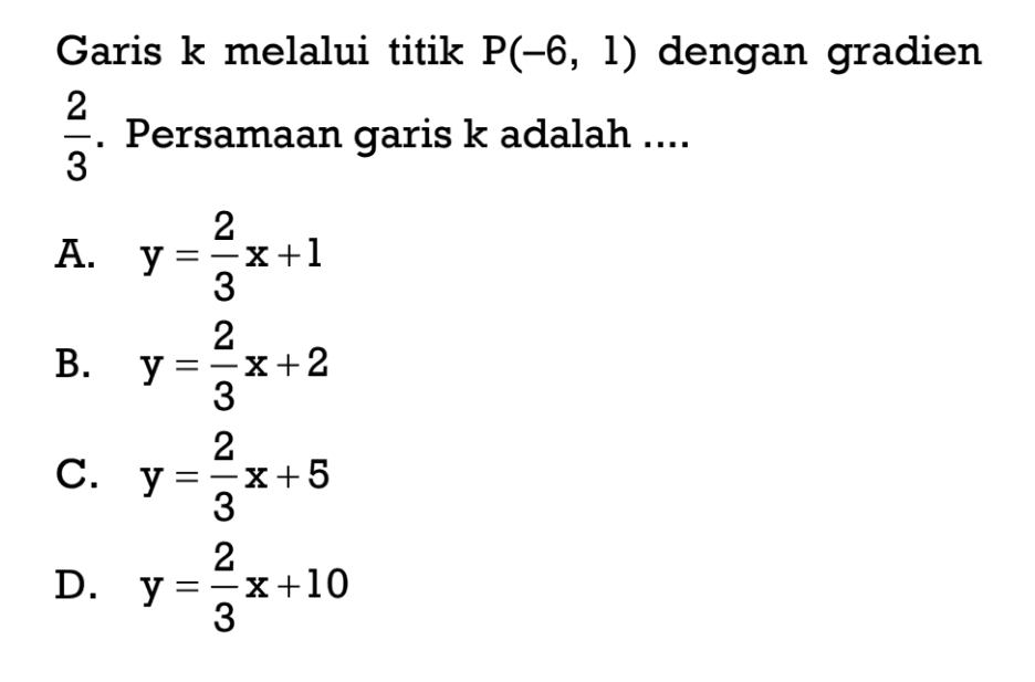 Garis k melalui titik P(-6, 1), dengan gradien 2/3. Persamaan garis kadalah....