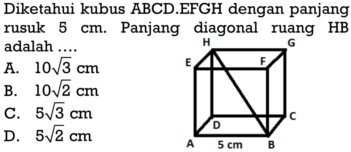 Diketahui kubus ABCD.EFGH dengan panjang rusuk  5 cm. Panjang diagonal ruang HB adalah ....