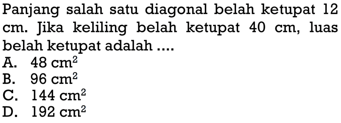 Panjang salah satu diagonal belah ketupat 12 cm. Jika keliling belah ketupat 40 cm, luas belah ketupat adalah ....
