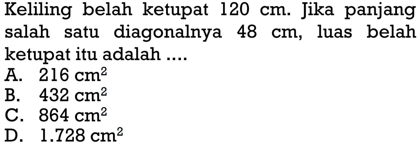 Keliling belah ketupat 120 cm. Jika panjang salah satu diagonalnya 48 cm, luas belah ketupat itu adalah ....