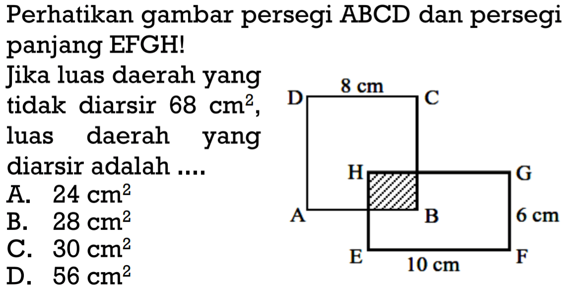 Perhatikan gambar persegi ABCD dan persegi panjang EFGH!
Jika luas daerah yang tidak diarsir  68 cm^2, luas daerah yang diarsir adalah ....8 cm 6  cm 10 cm