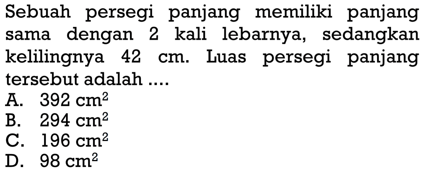 Sebuah persegi panjang memiliki panjang sama dengan 2 kali lebarnya, sedangkan kelilingnya 42 cm. Luas persegi panjang tersebut adalah....