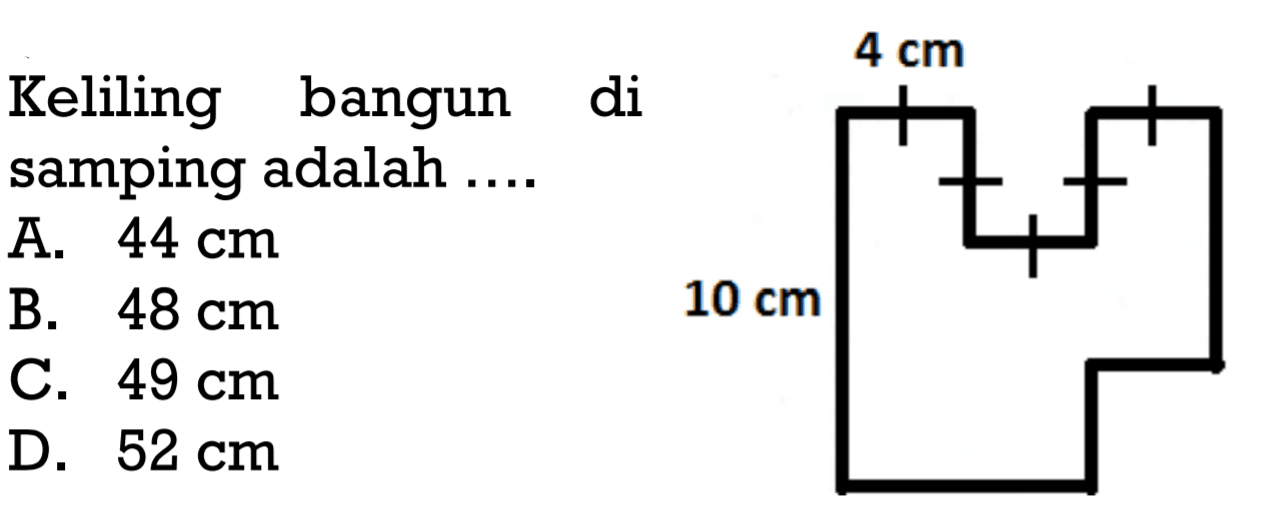 Keliling bangun di samping adalah .... 4 cm 10 cmA.  44 cm B.  48 cm C.  49 cm D. 52 cm