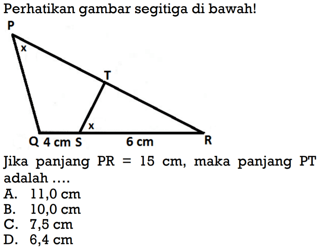 Perhatikan gambar segitiga di bawah!x 4 cm x 6 cm
Jika panjang PR  =15 cm, maka panjang PT adalah ....
