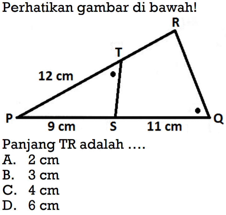 Perhatikan gambar di bawah! P 12 cm T R 9 cm S 11 cm Q Panjang TR adalah ....