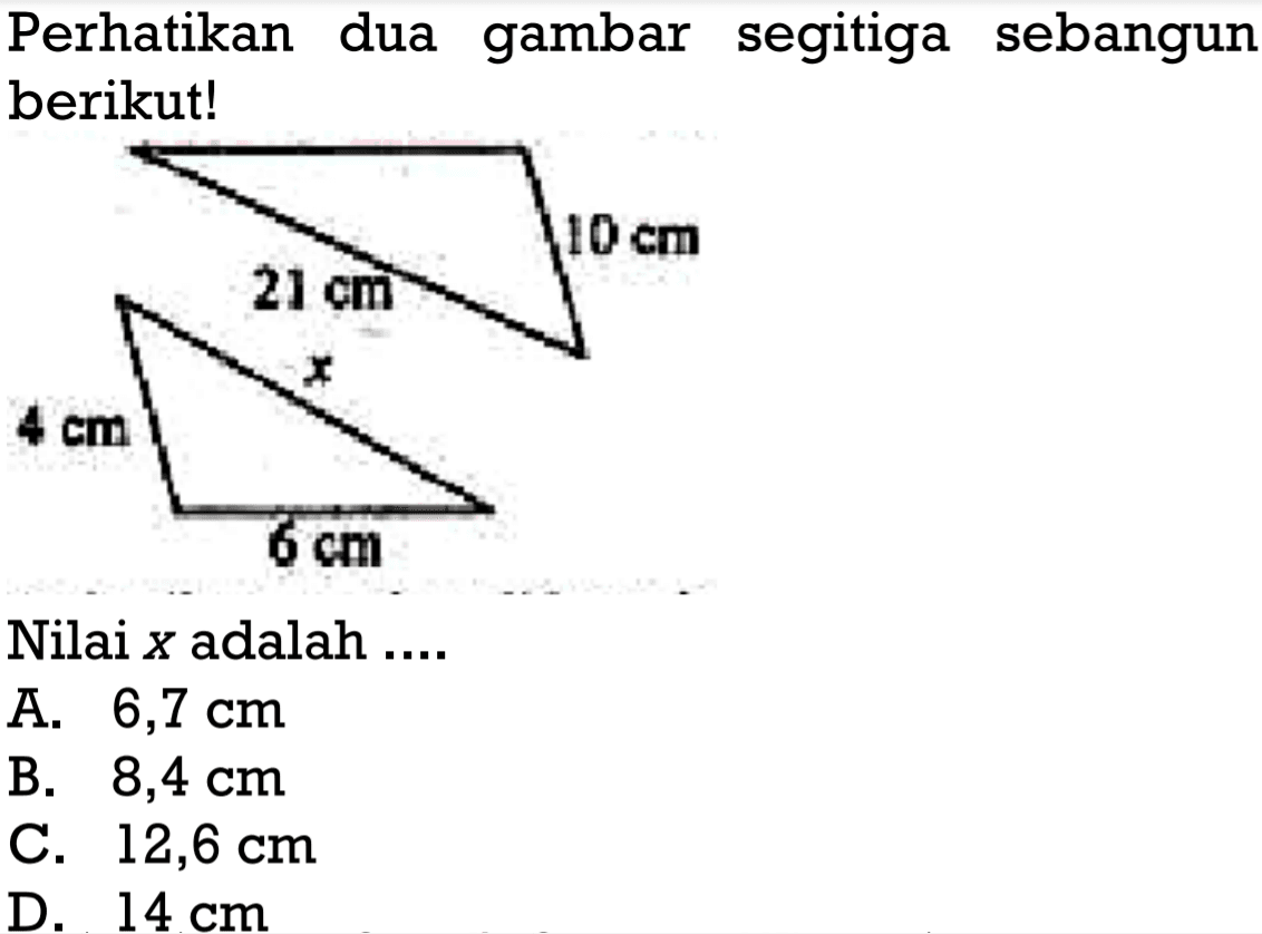 Perhatikan dua gambar segitiga sebangun berikut!10 cm 21 cmx 4 cm 6 cmNilai x adalah ... 