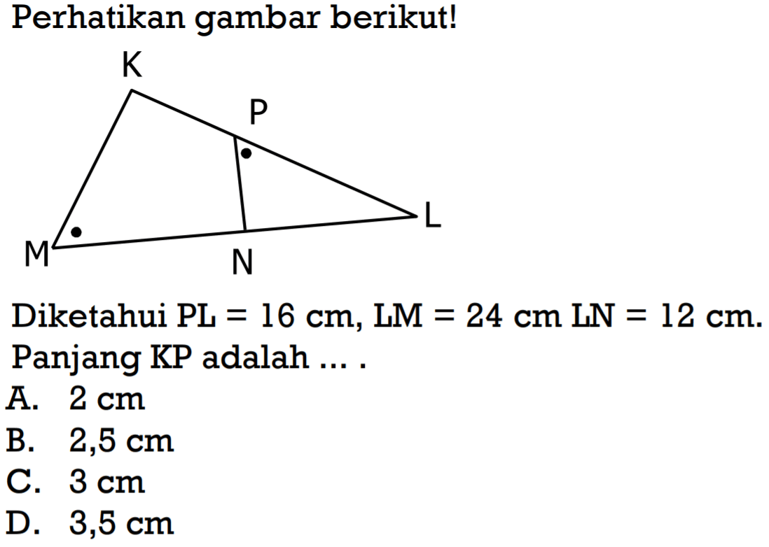 Perhatikan gambar berikut!Diketahui PL=16 cm, LM=24 cm LN=12 cm. Panjang KP adalah ... .