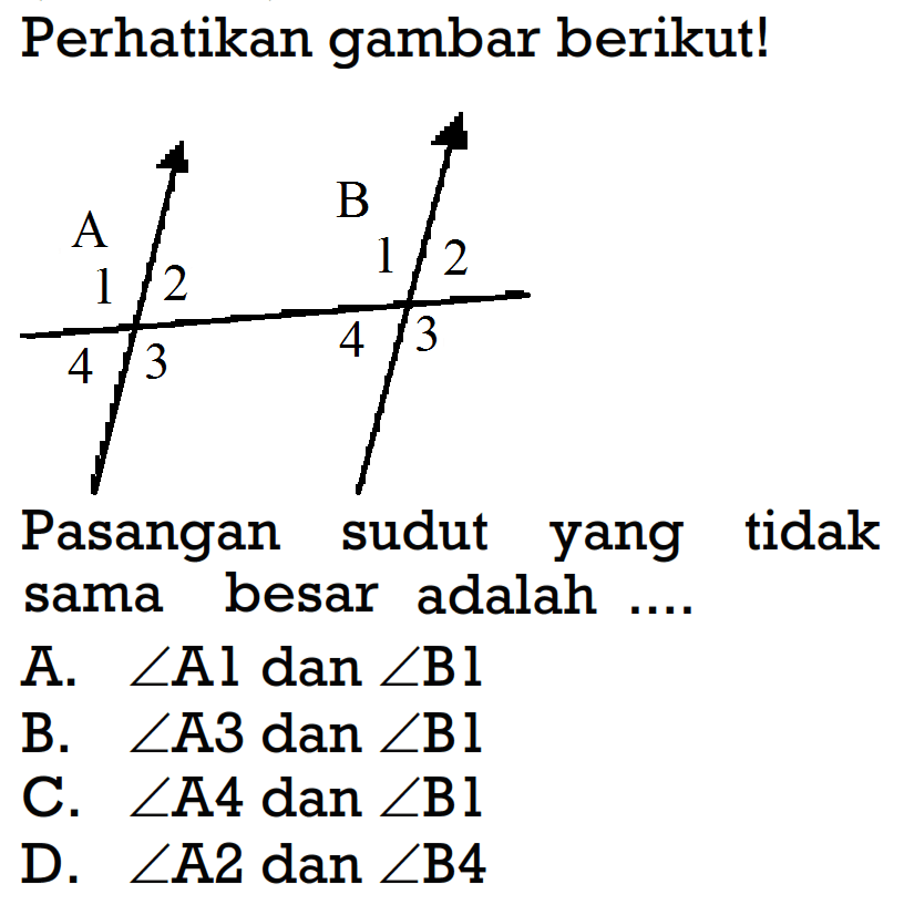 Perhatikan gambar berikut!Pasangan sudut yang  tidak sama besar adalah ....A.  sudut A1  dan  sudut B1 B.  sudut A3  dan  sudut B1 C.  sudut A4  dan  sudut B1 D.  sudut A2 dan sudut B4 