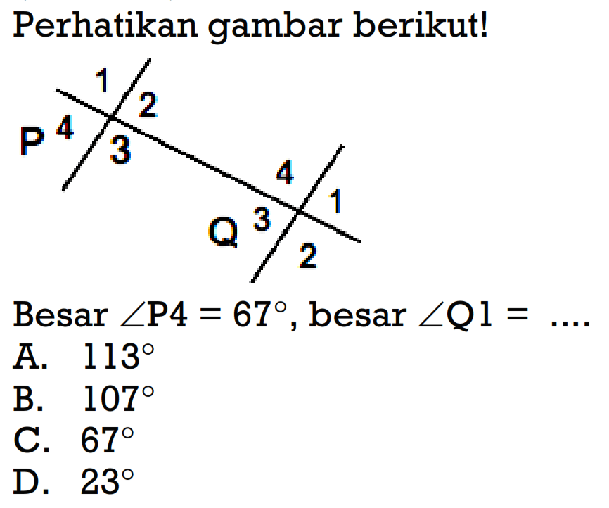 Perhatikan gambar berikut! 1 2 3 4 P 1 2 3 4 Q Besar sudut P4=67 , besar sudut Q1=...