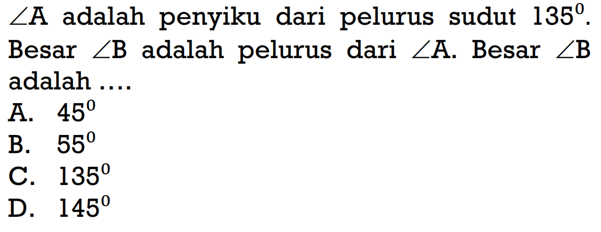  sudut A  adalah penyiku dari pelurus sudut  135 . Besar  sudut B  adalah pelurus dari  sudut A . Besar  sudut B  adalah ....