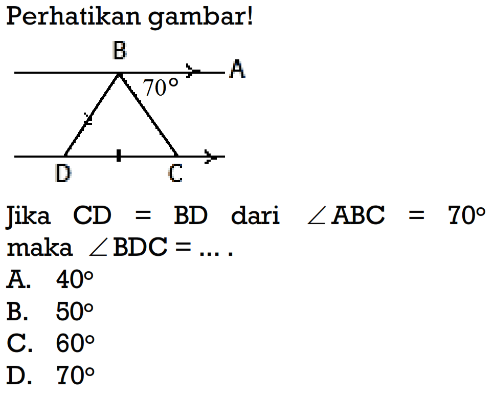 Perhatikan gambar! Jika CD=BD dari sudut ABC=70 maka sudut BDC=.....