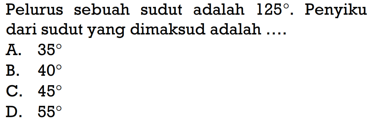 Pelurus sebuah sudut adalah  125 . Penyiku dari sudut yang dimaksud adalah ....A.  35 B.  40 C.  45 D.  55 