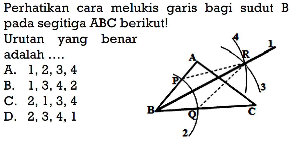 Perhatikan cara melukis garis bagi sudut B pada segitiga ABC berikut!Urutan yang benar adalah ....