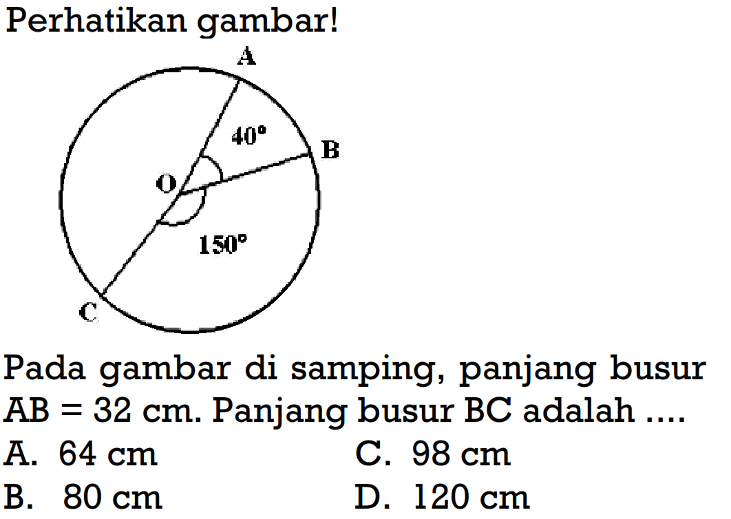 Perhatikan gambar!Pada gambar di samping, panjang busur AB=32 cm. Panjang busur BC adalah  ... 