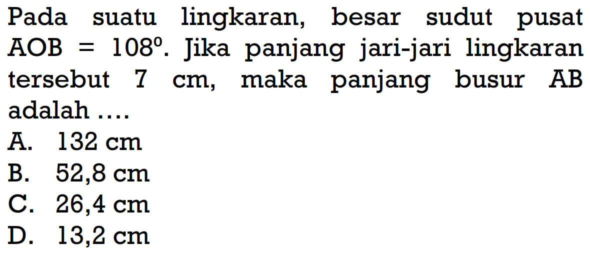 Pada suatu lingkaran, besar sudut pusat  AOB=108 .  Jika panjang jari-jari lingkaran tersebut  7 cm , maka panjang busur  AB  adalah ....