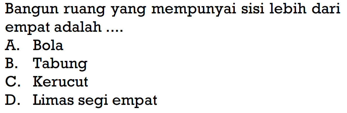 Bangun ruang yang mempunyai sisi lebih dari empat adalah ....A. BolaB. TabungC. KerucutD. Limas segi empat