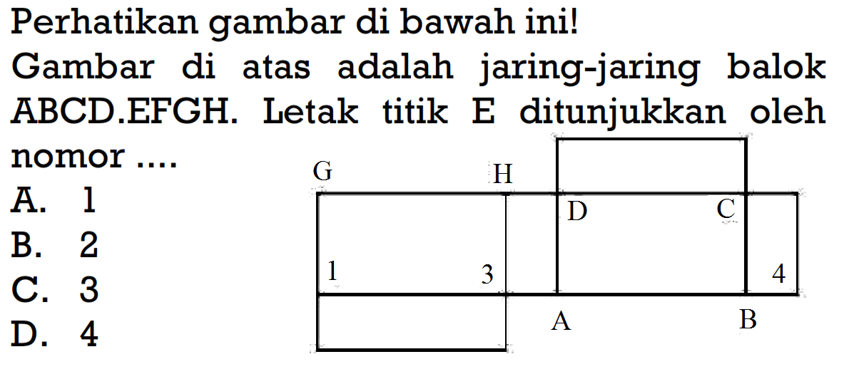 Perhatikan gambar di bawah ini!Gambar di atas adalah jaring-jaring balok ABCD.EFGH. Letak titik E ditunjukkan oleh nomor ....A. 1B. 2C. 3D. 4