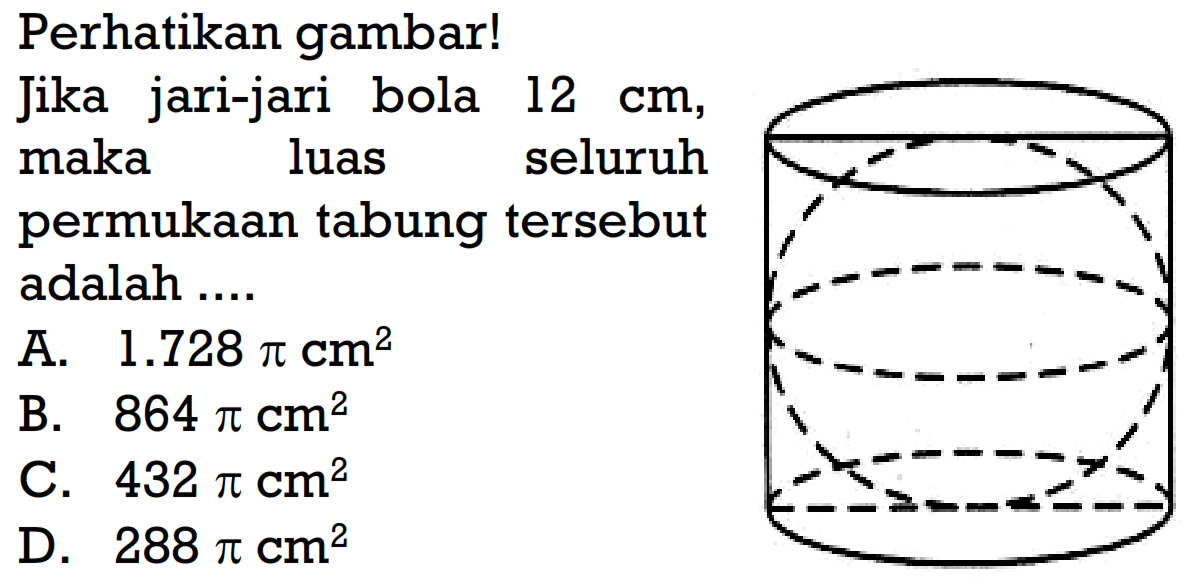 Perhatikan gambar!
Jika jari-jari bola  12 cm , maka luas seluruh permukaan tabung tersebut adalah...
