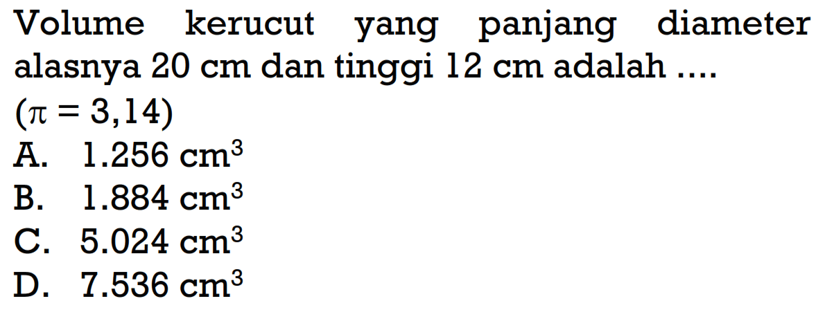 Volume kerucut yang panjang diameter alasnya 20 cm dan tinggi 12 cm adalah....(pi=3,14) 