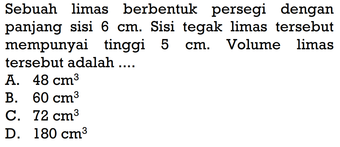 Sebuah limas berbentuk persegi dengan panjang sisi 6 cm . Sisi tegak limas tersebut mempunyai tinggi 5 cm . Volume limas tersebut adalah ....