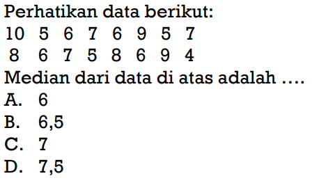 Perhatikan data berikut:
10 5 6 7 6 9 5 7
8 6 7 5 8 6 9 4
Median dari data di atas adalah ....
