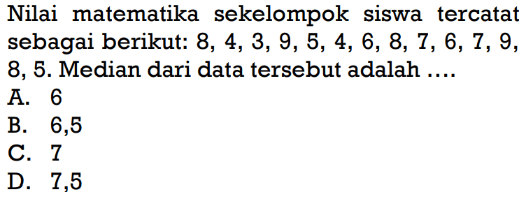 Nilai matematika sekelompok siswa tercatat sebagai berikut: 8,4,3,9,5,4,6,8,7,6,7,9,8,5. Median dari data tersebut adalah....