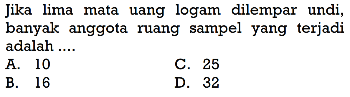 jika lima mata uang logam dilempar undi, banyak anggota ruang sampel yang terjadi adalah ....A. 10C. 25B. 16D. 32