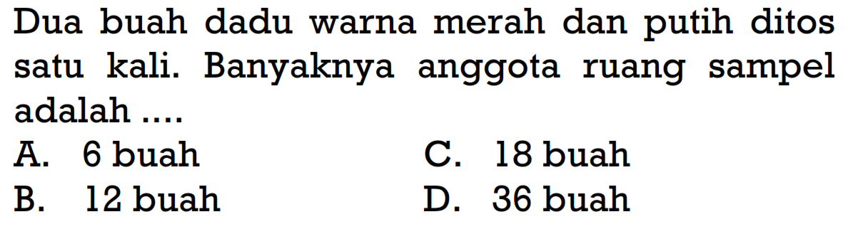 Dua buah dadu warna merah dan putih ditos satu kali. Banyaknya anggota ruang sampel adalah ....