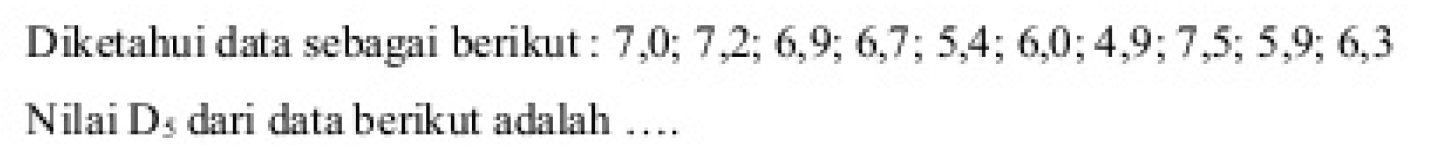 Diketahui data sebagai berikut: 7,0; 7,2; 6,9; 6,7; 54; 6,0; 4,9; 7,5; 5,9; 6,3 Nilai D5 dari data berikut adalah ....