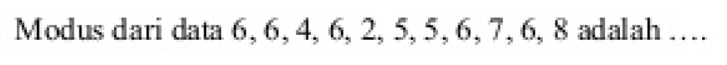 Modus dari data 6, 6, 4, 6, 2, 5, 5, 6, 7, 6, 8 adalah ...