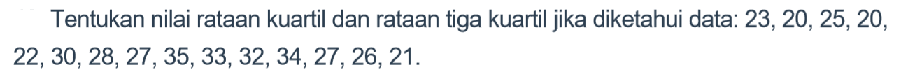 Tentukan nilai rataan kuartil dan rataan tiga kuartil jika diketahui data: 23, 20, 25, 20 22, 30, 28, 27, 35, 33, 32, 34, 27, 26, 21.