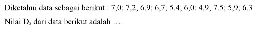 Diketahui data sebagai berikut 7,0; 7,2;, 6,9; 6,7; 5,4; 6,0;4,9; 7,5;5,9; 6,3 Nilai D5 dari data berikut adalah