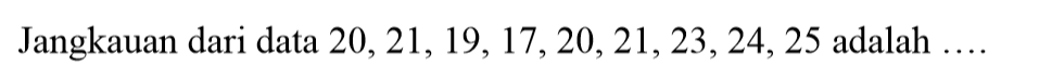 Jangkauan dari data 20,21,19,17,20,21,23,24,25 adalah ....