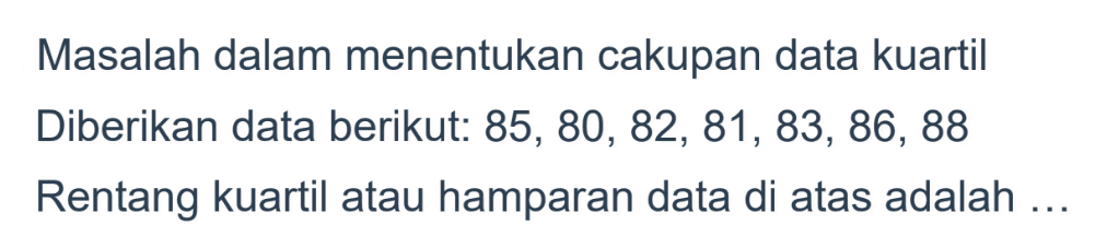 Masalah dalam menentukan cakupan data kuartil Diberikan data berikut: 85,80,82,81,83,86,88 Rentang kuartil atau hamparan data di atas adalah...