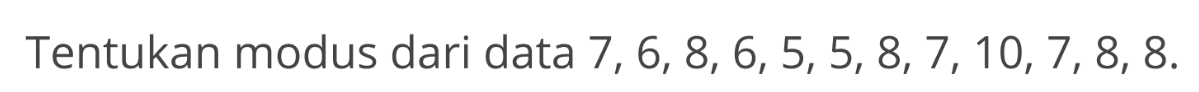 Tentukan modus dari data 7, 6, 8, 6, 5, 5, 8, 7, 10, 7, 8, 8.