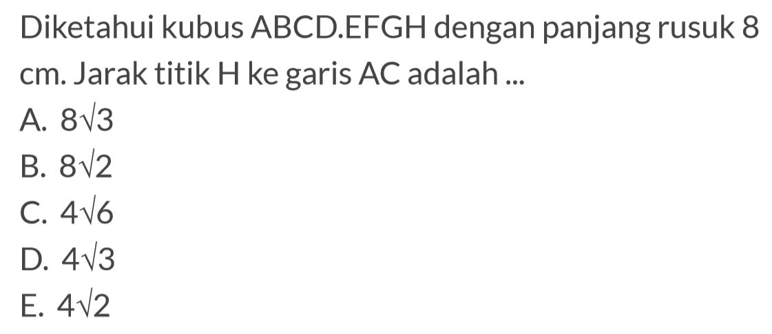 Diketahui kubus ABCD.EFGH dengan panjang rusuk 8 cm. Jarak titik H ke garis AC adalah ...