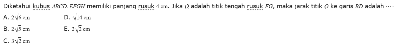 Diketahui kubus ABCD. EFGH memiliki panjang rusuk 4 cm. Jika Q adalah titik tengah rusuk FG, maka jarak titik Q ke garis BD adalah ...