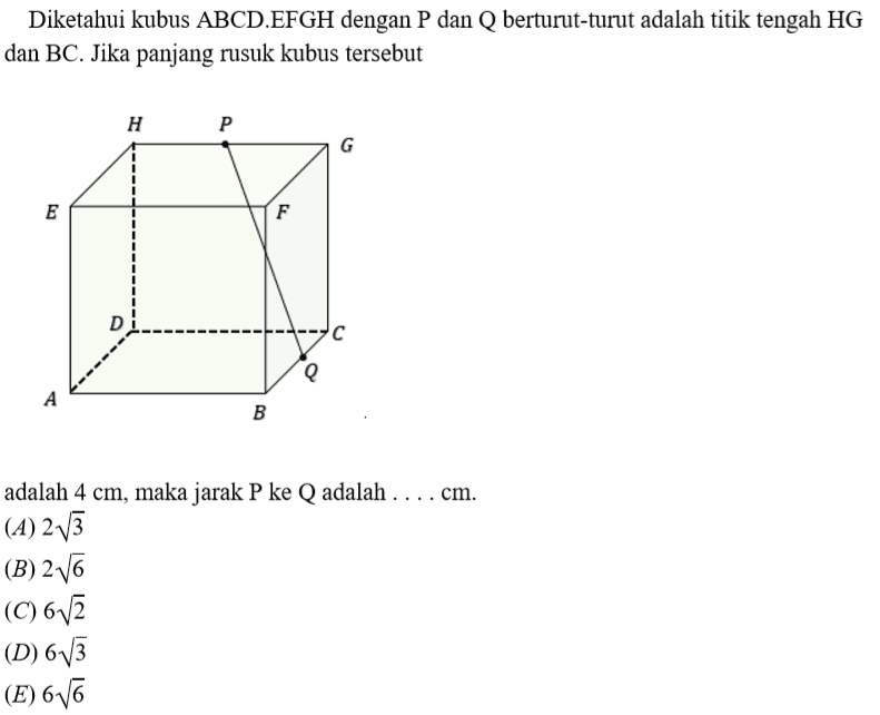 Diketahui kubus ABCD.EFGH dengan P dan Q berturut-turut adalah titik tengah HG dan BC. Jika panjang rusuk kubus tersebut adalah 4 cm, maka jarak P ke Q adalah .... cm