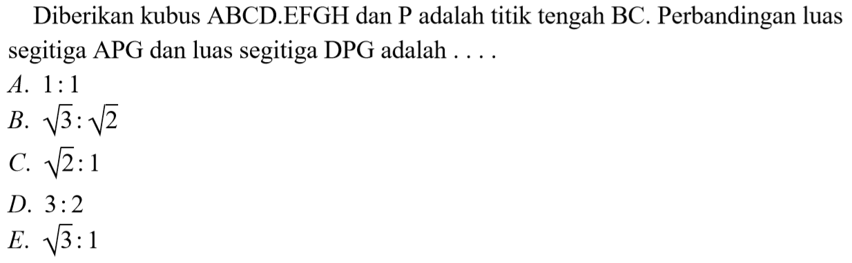 Diberikan kubus ABCD.EFGH dan P adalah titik tengah BC. Perbandingan luas segitiga APG dan luas segitiga DPG adalah ....