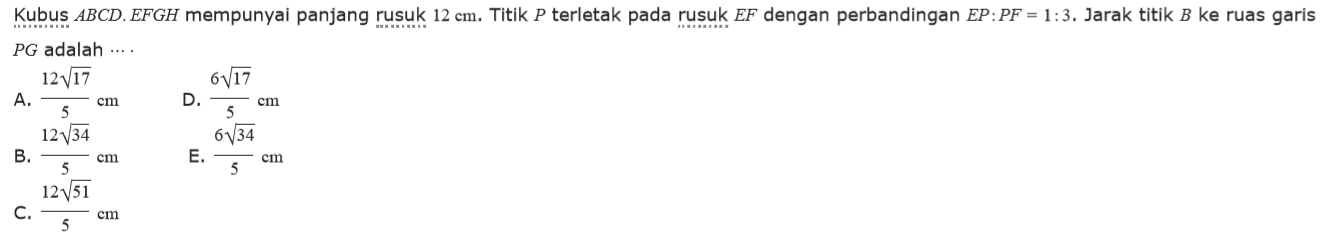 Kubus ABCD.EFGH mempunyai panjang rusuk 12 cm. Titik P terletak pada rusuk EF dengan perbandingan EP:PF=1:3. Jarak titik B ke ruas garis PG adalah ....