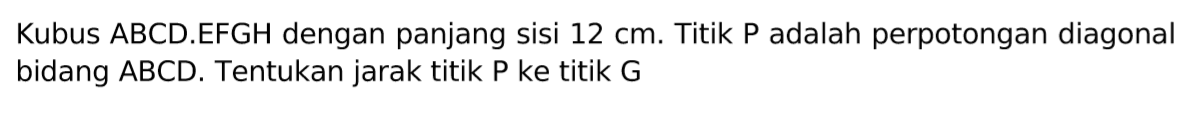 Kubus ABCD.EFGH dengan panjang sisi 12 cm. Titik P adalah perpotongan diagonal bidang ABCD. Tentukan jarak titik P ke titik G