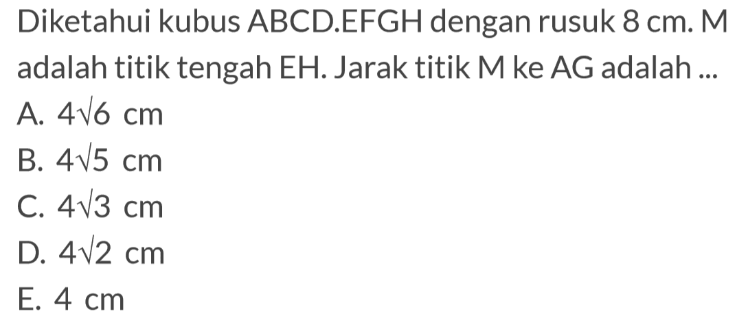 Diketahui kubus ABCD.EFGH dengan rusuk 8 cm. M adalah titik tengah EH. Jarak titik M ke AG adalah....