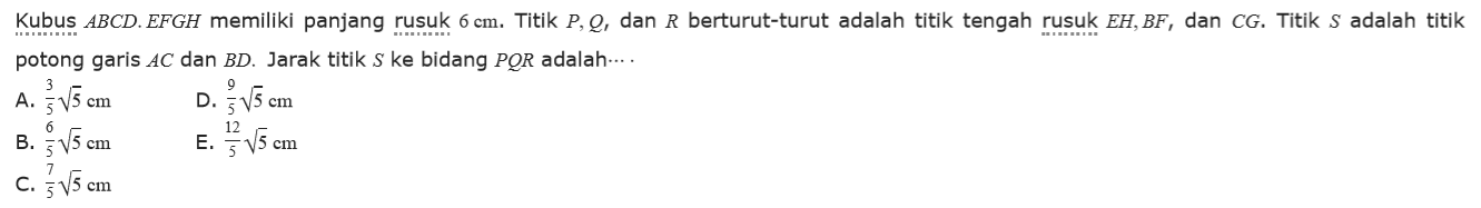 Kubus ABCD.EFGH memiliki panjang rusuk 6 cm. Titik P, Q, dan R berturut-turut adalah titik tengah rusuk EH, BF, dan CG. Titik S adalah titik potong garis AC dan BD. Jarak titik S ke bidang POR adalah... .