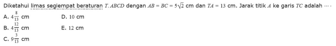 Diketahui limas segiempat beraturan T.ABCD dengan AB=BC =5 akar(2) cm dan TA=13 cm. Jarak titik A ke garis TC adalah ....