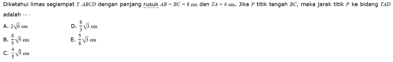 Diketahui limas segiempat T.ABCD dengan panjang rusuk AB=BC=8 cm dan TA=6 cm. Jika P titik tengah BC, maka jarak titik P ke bidang TAD adalah ...