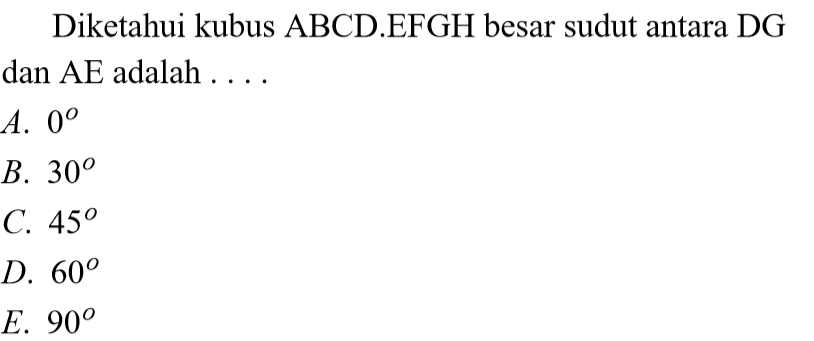 Diketahui kubus ABCD.EFGH besar sudut antara DG dan AE adalah . . . .