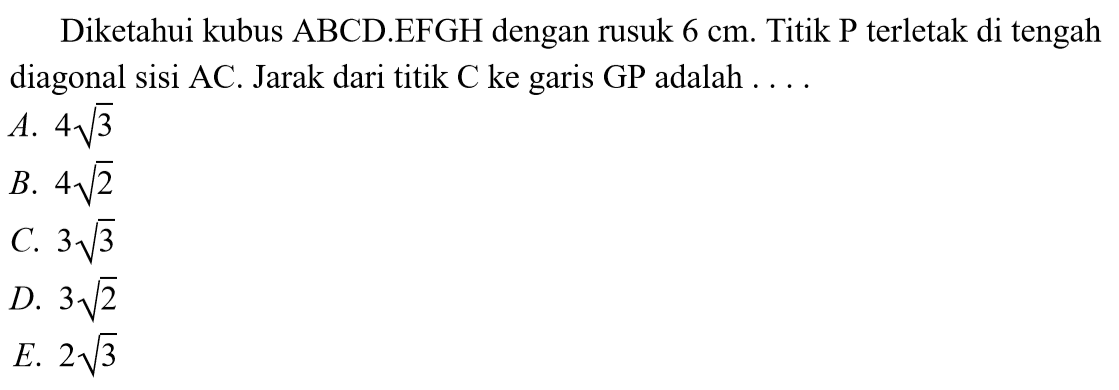 Diketahui kubus ABCD.EFGH dengan rusuk 6 cm. Titik P terletak di tengah diagonal sisi AC. Jarak dari titik C ke garis GP adalah ...