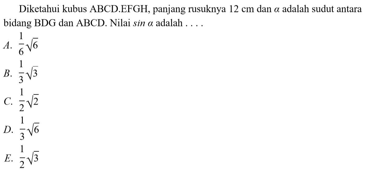 Diketahui kubus ABCD.EFGH, panjang rusuknya 12 cm dan a adalah sudut antara bidang BDG dan ABCD. Nilai sin alpha adalah ...